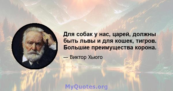 Для собак у нас, царей, должны быть львы и для кошек, тигров. Большие преимущества корона.