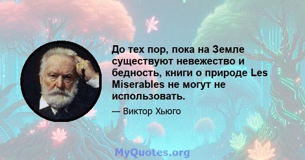 До тех пор, пока на Земле существуют невежество и бедность, книги о природе Les Miserables не могут не использовать.