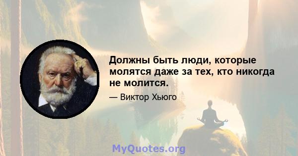 Должны быть люди, которые молятся даже за тех, кто никогда не молится.