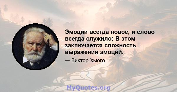 Эмоции всегда новое, и слово всегда служило; В этом заключается сложность выражения эмоций.