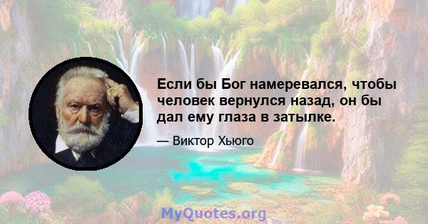 Если бы Бог намеревался, чтобы человек вернулся назад, он бы дал ему глаза в затылке.