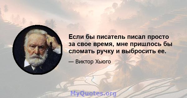 Если бы писатель писал просто за свое время, мне пришлось бы сломать ручку и выбросить ее.