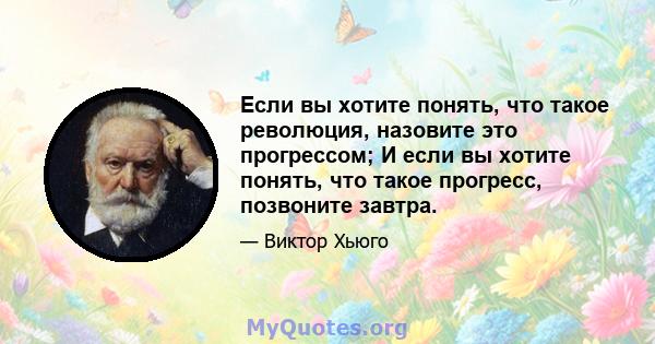 Если вы хотите понять, что такое революция, назовите это прогрессом; И если вы хотите понять, что такое прогресс, позвоните завтра.