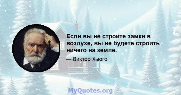 Если вы не строите замки в воздухе, вы не будете строить ничего на земле.