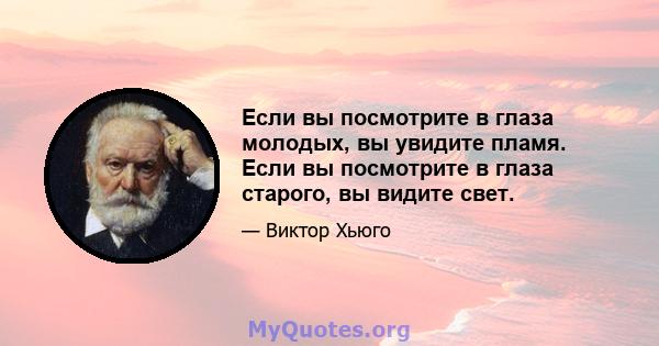 Если вы посмотрите в глаза молодых, вы увидите пламя. Если вы посмотрите в глаза старого, вы видите свет.