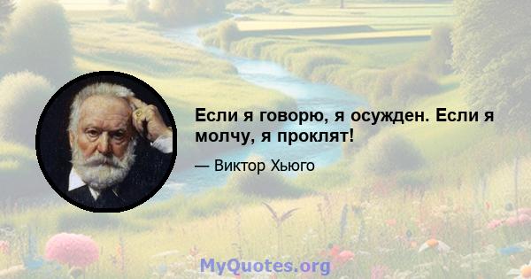 Если я говорю, я осужден. Если я молчу, я проклят!