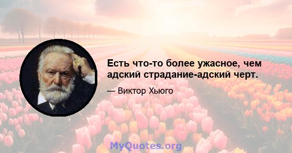 Есть что-то более ужасное, чем адский страдание-адский черт.