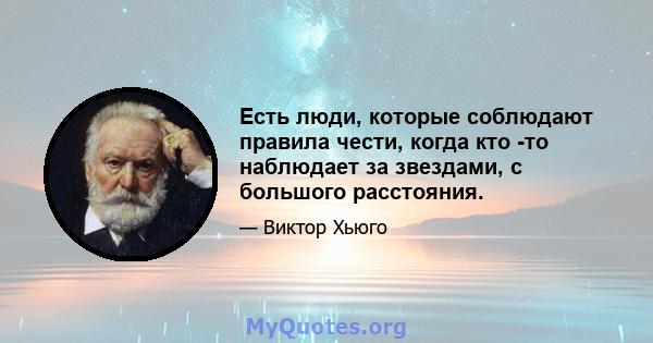 Есть люди, которые соблюдают правила чести, когда кто -то наблюдает за звездами, с большого расстояния.