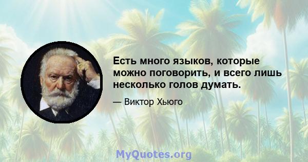 Есть много языков, которые можно поговорить, и всего лишь несколько голов думать.