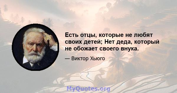 Есть отцы, которые не любят своих детей; Нет деда, который не обожает своего внука.