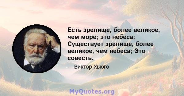 Есть зрелище, более великое, чем море; это небеса; Существует зрелище, более великое, чем небеса; Это совесть.