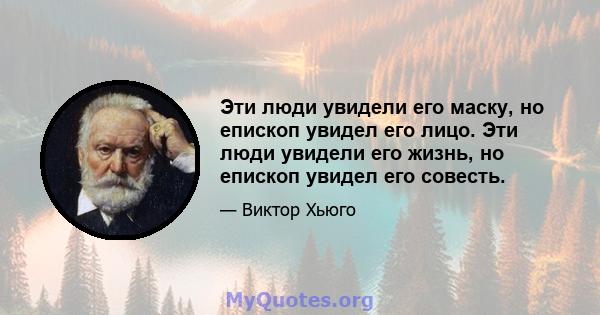 Эти люди увидели его маску, но епископ увидел его лицо. Эти люди увидели его жизнь, но епископ увидел его совесть.