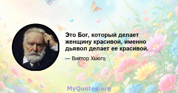 Это Бог, который делает женщину красивой, именно дьявол делает ее красивой.