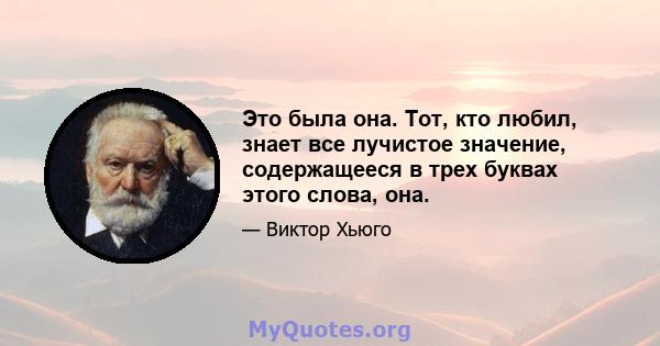 Это была она. Тот, кто любил, знает все лучистое значение, содержащееся в трех буквах этого слова, она.