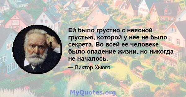 Ей было грустно с неясной грустью, которой у нее не было секрета. Во всей ее человеке было опадение жизни, но никогда не началось.