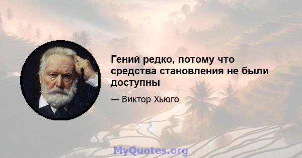 Гений редко, потому что средства становления не были доступны