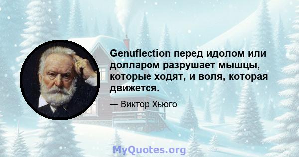 Genuflection перед идолом или долларом разрушает мышцы, которые ходят, и воля, которая движется.