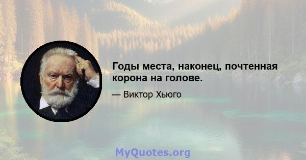 Годы места, наконец, почтенная корона на голове.