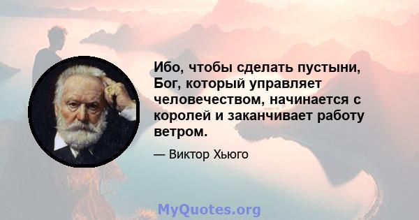 Ибо, чтобы сделать пустыни, Бог, который управляет человечеством, начинается с королей и заканчивает работу ветром.