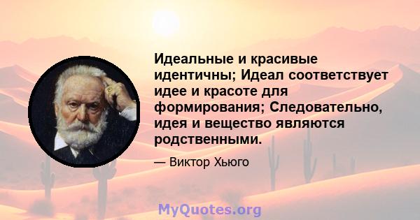 Идеальные и красивые идентичны; Идеал соответствует идее и красоте для формирования; Следовательно, идея и вещество являются родственными.