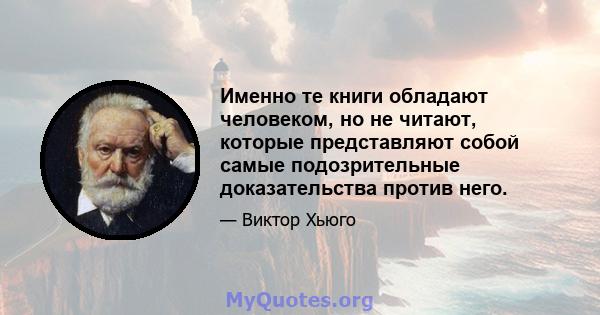 Именно те книги обладают человеком, но не читают, которые представляют собой самые подозрительные доказательства против него.