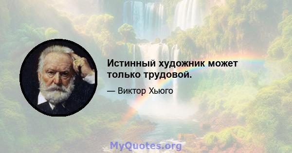 Истинный художник может только трудовой.