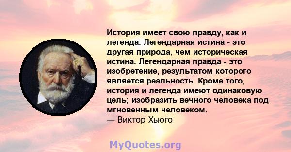 История имеет свою правду, как и легенда. Легендарная истина - это другая природа, чем историческая истина. Легендарная правда - это изобретение, результатом которого является реальность. Кроме того, история и легенда