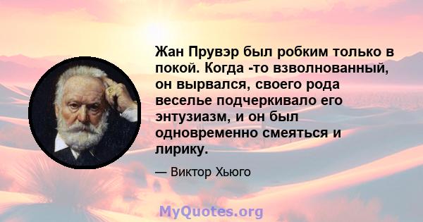 Жан Прувэр был робким только в покой. Когда -то взволнованный, он вырвался, своего рода веселье подчеркивало его энтузиазм, и он был одновременно смеяться и лирику.