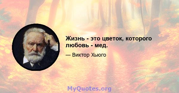 Жизнь - это цветок, которого любовь - мед.