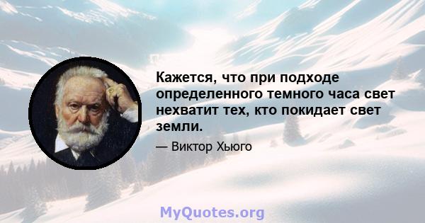 Кажется, что при подходе определенного темного часа свет нехватит тех, кто покидает свет земли.