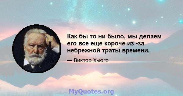 Как бы то ни было, мы делаем его все еще короче из -за небрежной траты времени.