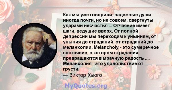 Как мы уже говорили, надежные души иногда почти, но не совсем, свергнуты ударами несчастья ... Отчаяние имеет шаги, ведущие вверх. От полной депрессии мы переходим к уныниям, от уныния до страданий, от страданий до