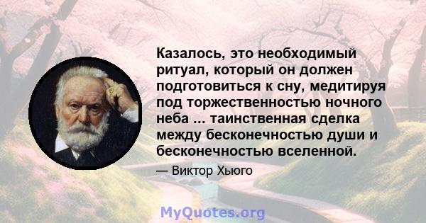 Казалось, это необходимый ритуал, который он должен подготовиться к сну, медитируя под торжественностью ночного неба ... таинственная сделка между бесконечностью души и бесконечностью вселенной.