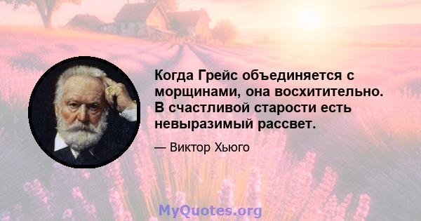 Когда Грейс объединяется с морщинами, она восхитительно. В счастливой старости есть невыразимый рассвет.