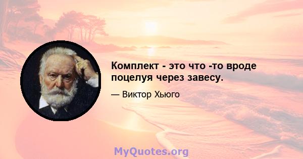 Комплект - это что -то вроде поцелуя через завесу.