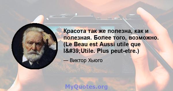 Красота так же полезна, как и полезная. Более того, возможно. (Le Beau est Aussi utile que l'Utile. Plus peut-etre.)