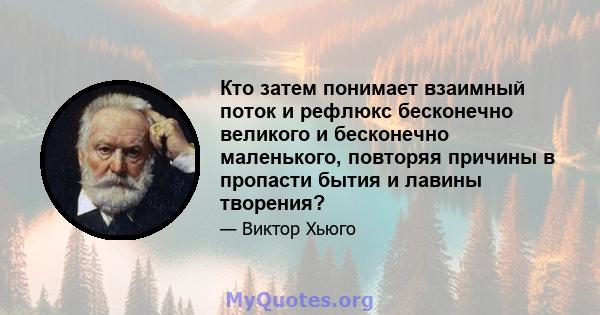 Кто затем понимает взаимный поток и рефлюкс бесконечно великого и бесконечно маленького, повторяя причины в пропасти бытия и лавины творения?