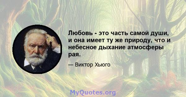 Любовь - это часть самой души, и она имеет ту же природу, что и небесное дыхание атмосферы рая.