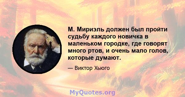 М. Мириэль должен был пройти судьбу каждого новичка в маленьком городке, где говорят много ртов, и очень мало голов, которые думают.