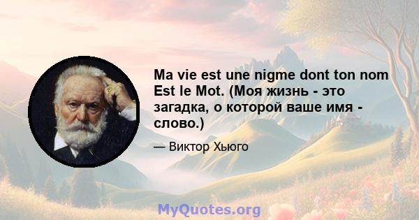 Ma vie est une nigme dont ton nom Est le Mot. (Моя жизнь - это загадка, о которой ваше имя - слово.)