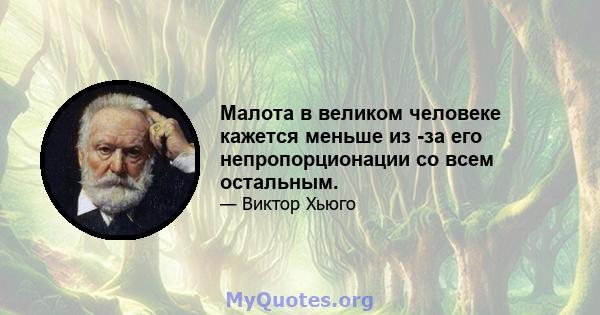 Малота в великом человеке кажется меньше из -за его непропорционации со всем остальным.