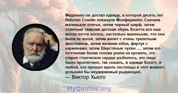 Медленно он достал одежду, в которой десять лет Beforem Cosette покинули Монфермейл; Сначала маленькое платье, затем черный шарф, затем отличная тяжелая детская обувь Козетта все еще могла почти носить, настолько