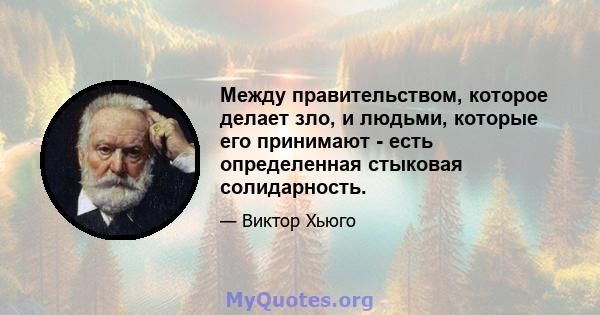 Между правительством, которое делает зло, и людьми, которые его принимают - есть определенная стыковая солидарность.