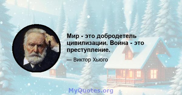 Мир - это добродетель цивилизации. Война - это преступление.