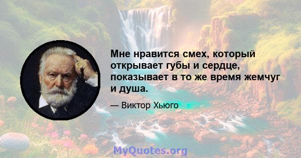 Мне нравится смех, который открывает губы и сердце, показывает в то же время жемчуг и душа.