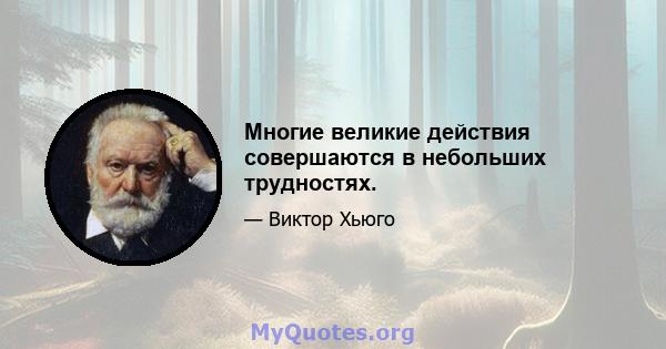 Многие великие действия совершаются в небольших трудностях.