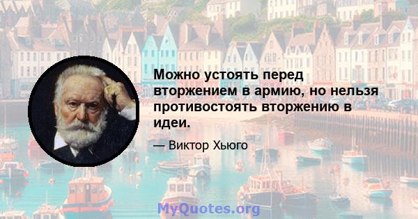 Можно устоять перед вторжением в армию, но нельзя противостоять вторжению в идеи.