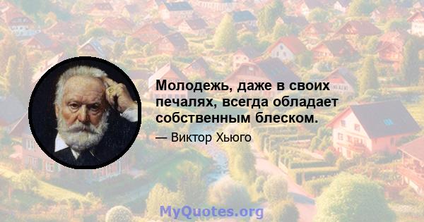 Молодежь, даже в своих печалях, всегда обладает собственным блеском.