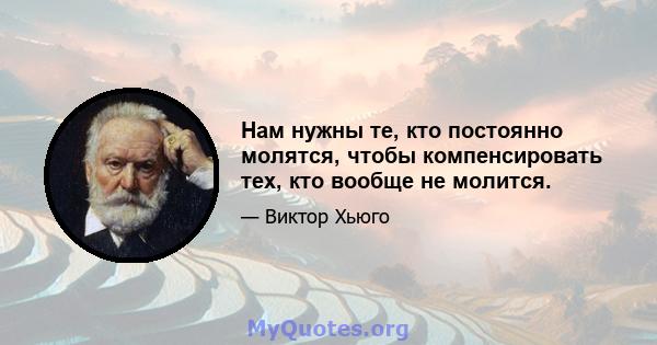 Нам нужны те, кто постоянно молятся, чтобы компенсировать тех, кто вообще не молится.