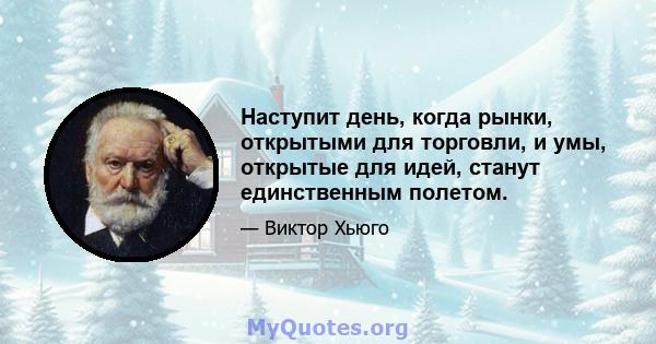 Наступит день, когда рынки, открытыми для торговли, и умы, открытые для идей, станут единственным полетом.